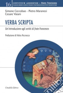 Verba Scripta. Un'introduzione agli scritti di frate Francesco libro di Ceccobao Simone; Maranesi Pietro; Vaiani Cesare