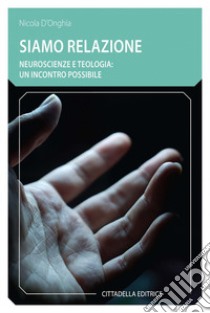 Siamo relazione. Neuroscienze e teologia: un incontro possibile libro di D'Onghia Nicola