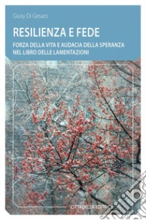 Resilienza e fede. Forza della vita e audacia della speranza nel Libro delle Lamentazioni libro di Di Gesaro Giusy