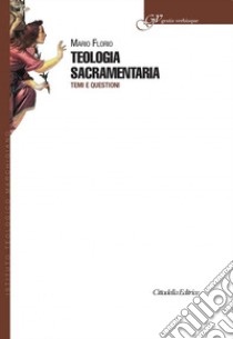 Teologia sacramentaria. Temi e questioni libro di Florio Mario