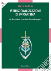 Istituzionalizzazione di un carisma. Le Suore Orsoline della Sacra Famiglia libro di De Lima Marzia