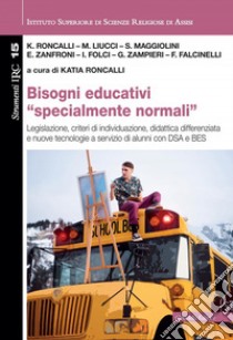 Bisogni educativi «specialmente normali». Legislazione, criteri di individuazione, didattica differenziata e nuove tecnologie a servizio di alunni con DSA e BES libro di Roncalli K. (cur.)