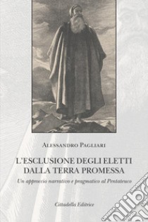 L'esclusione degli eletti dalla terra promessa. Un approccio narrativo e pragmatico al Pentateuco libro di Pagliari Alessandro