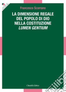 La dimensione regale del Popolo di Dio nella Costituzione Lumen Gentium libro di Scorrano Francesco