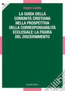 La guida della comunità cristiana nella prospettiva della corresponsabilità ecclesiale: la figura del discernimento libro di Auletta Angelo