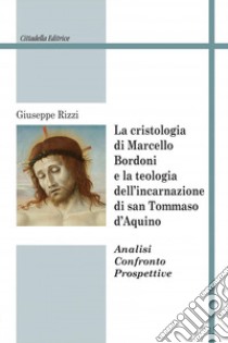 La cristologia di Marcello Bordoni e la teologia dell'incarnazione di san Tommaso d'Aquino. Analisi confronto prospettive libro di Rizzi Giuseppe