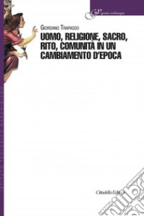 Uomo, religione, sacro, rito, comunità in un cambiamento d'epoca libro di Trapasso Giordano