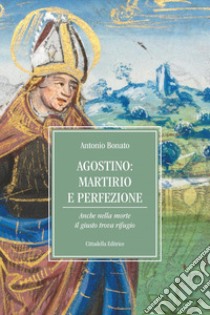 Agostino: martirio e perfezione. Anche nella morte il giusto trova rifugio libro di Bonato Antonio