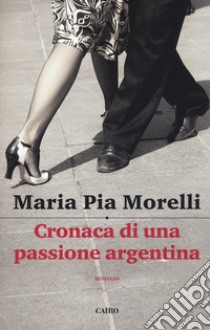 Cronaca di una passione argentina libro di Morelli Maria Pia