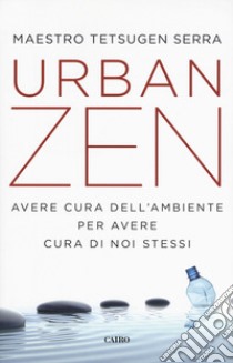 Urban zen. Avere cura dell'ambiente per avere cura di noi stessi libro di Tetsugen Serra Carlo