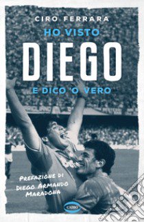 Ho visto Diego e dico 'o vero libro di Ferrara Ciro