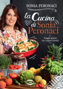 La cucina di Sonia Peronaci. Viaggio goloso tra i sapori d'Italia libro di Peronaci Sonia