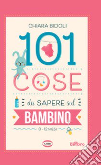 101 cose da sapere sul bambino. 0-12 mesi libro di Bidoli Chiara