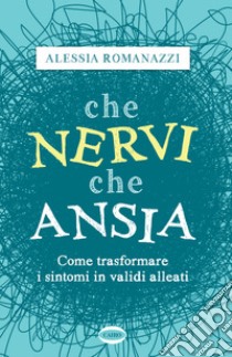 Che nervi, che ansia. Come trasformare i sintomi in validi alleati libro di Romanazzi Alessia