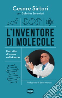 L'inventore di molecole. Una vita di corsa e di ricerca libro di Sirtori Cesare; Smerrieri Sabrina