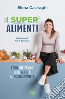 I superalimenti. I cibi che fanno bene a noi e al nostro pianeta libro di Casiraghi Elena