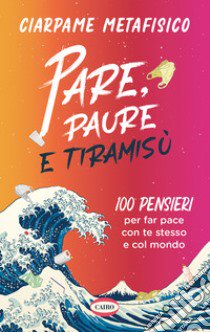 Pare, paure e tiramisù. 100 pensieri per far pace con te stesso e con il mondo libro di Ciarpame Metafisico