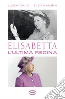 Elisabetta. L'ultima regina libro di Ciuni Luisa; Mora Elena