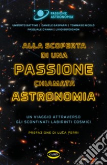 Alla scoperta di una passione chiamata astronomia. Un viaggio attraverso gli sconfinati labirinti cosmici libro di Battino Umberto; Gasparri Daniele; Nicolò Tommaso; Passione Astronomia (cur.)