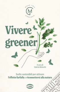 Vivere greener. Scelte sostenibili per attivare l'effetto farfalla e riconnettersi alla natura libro di Melocchi V. (cur.)