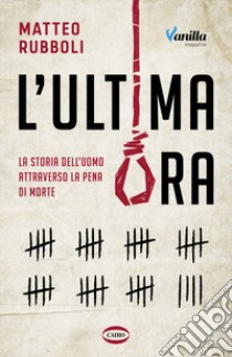 L'ultima ora. La storia dell'uomo attraverso la pena di morte libro di Rubboli Matteo