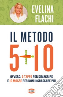 Il metodo 5 + 10. Ovvero 5 tappe per dimagrire e 10 mosse per non ingrassare più libro di Flachi Evelina