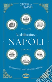 Nobilissima Napoli. Un itinerario nei luoghi più preziosi della città libro di Storie di Napoli