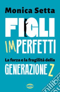 Figli imperfetti. La forza e la fragilità della Generazione Z libro di Setta Monica