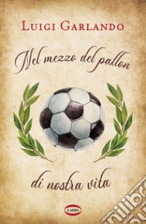 Nel mezzo del pallon di nostra vita libro di Garlando Luigi