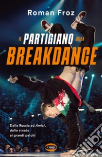 Il partigiano della breakdance. Dalla Russia ad Amici, dalle strade ai grandi palchi libro di Roman Froz