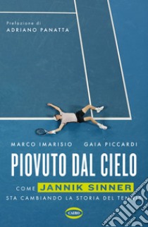 Piovuto dal cielo. Come Jannik Sinner sta cambiando la storia del tennis libro di Imarisio Marco; Piccardi Gaia