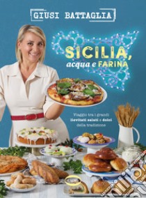 Sicilia, acqua e farina. Viaggio tra i grandi lievitati salati e dolci della tradizione libro di Battaglia Giusi