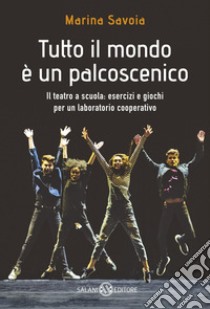 Tutto il mondo è un palcoscenico. Il teatro a scuola: esercizi e giochi per un laboratorio cooperativo libro di Savoia Marina