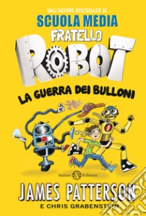 La guerra dei bulloni. Fratello robot libro di Patterson James; Grabenstein Chris