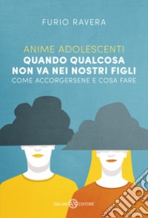 Anime adolescenti. Quando qualcosa non va nei nostri figli. Come accorgersene e cosa fare libro di Ravera Furio