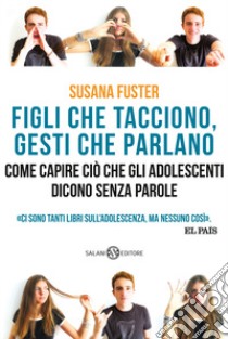 Figli che tacciono, gesti che parlano. Come capire ciò che gli adolescenti dicono senza parole libro di Fuster Susana