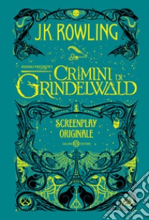 Animali fantastici. I crimini di Grindelwald. Screenplay originale libro di Rowling J. K.