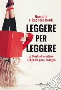 Leggere per leggere. La libertà di scegliere il libro che più ci somiglia libro di Bindi Hamelin; Bindi Rachele