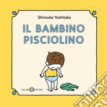 Il bambino Pisciolino. Ediz. illustrata libro di Yoshitake Shinsuke