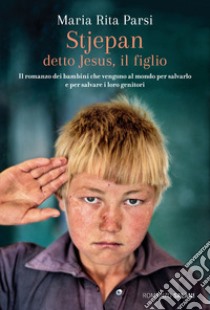 Stjepan detto Jesus, il figlio. Il romanzo dei bambini che vengono al mondo per salvarlo e per salvare i loro genitori libro di Parsi Maria Rita