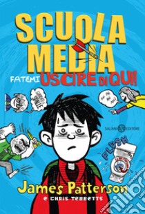 Scuola media. Fatemi uscire di qui! libro di Patterson James; Tebbetts Chris