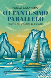 Ottantesimo parallelo. Un'avventura tra scienza e ghiacci libro di Catapano Paola