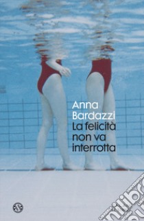 La felicità non va interrotta libro di Bardazzi Anna