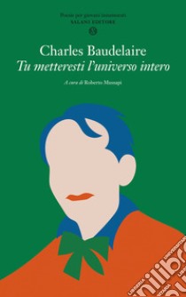 Tu metteresti l'universo intero. Testo francese a fronte libro di Baudelaire Charles; Mussapi R. (cur.)