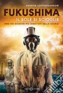 Fukushima. Il sole si scioglie libro di Leatherbarrow Andrew