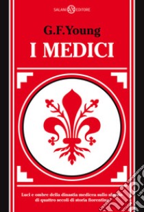 I Medici. Luci e ombre della dinastia medicea sullo sfondo di quattro secoli di storia fiorentina libro di Young G. F.