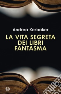 La vita segreta dei libri fantasma libro di Kerbaker Andrea