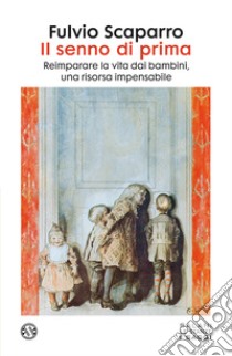 Il senno di prima. Reimparare la vita dai bambini, una risorsa impensabile libro di Scaparro Fulvio