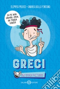 Greci. Una storia pazzesca! libro di Medici Olimpia; Dalla Fontana Andrea