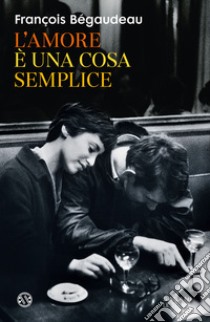 L'amore è una cosa semplice libro di Bégaudeau François